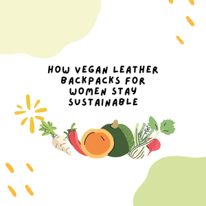 How Vegan Leather Backpacks for Women Stay Sustainable